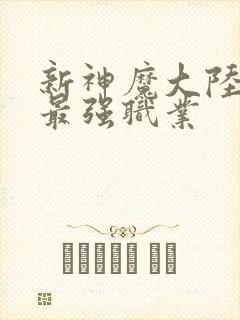 新神魔大陆手游最强职业