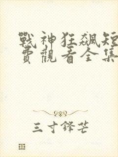 战神狂飙短剧免费观看全集23集