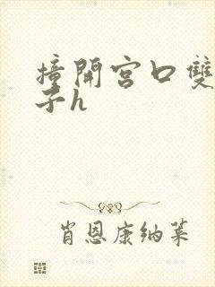 撞开宫口双性生子h