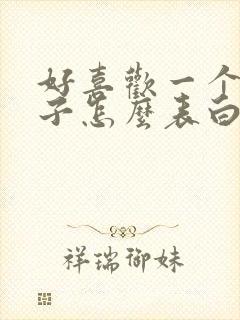 好喜欢一个女孩子怎么表白