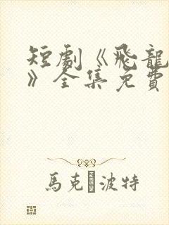 短剧《飞龙在天》全集免费观看