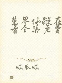 万界仙踪在线观看全集免费播放玄天