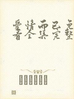 爱情而已免费观看全集完整版高清