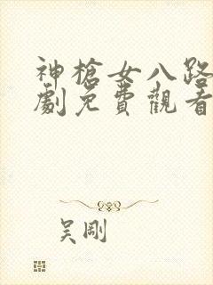 神枪女八路电视剧免费观看