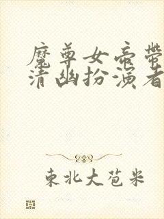 魔尊女帝带娃月清幽扮演者是谁