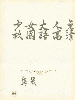 少女大人免费播放国语高清