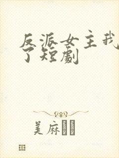 反派女主我抱走了短剧