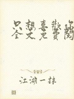 只想喜欢你小说全文免费阅读