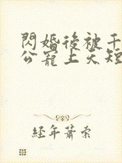 闪婚后被千亿老公宠上天短剧完整版