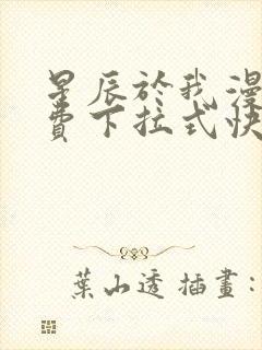 星辰于我漫画免费下拉式快看漫画