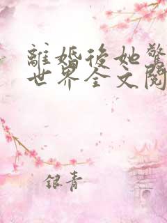 离婚后她惊艳了世界全文阅读阅读