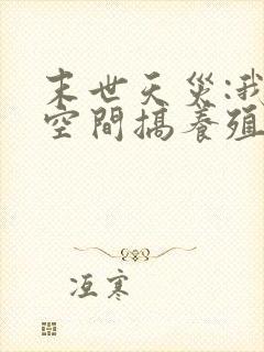 末世天灾:我在空间搞养殖小说txt