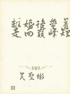 离婚后带着女儿走向巅峰短剧全集