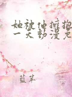 她被他拥抱的那一天动漫免费观看