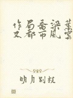 作局乔梁叶心仪又都市风云超前更新