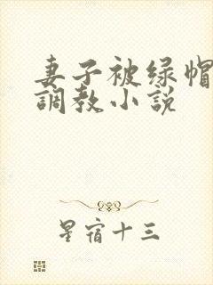 妻子被绿帽丈夫调教小说