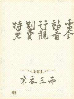 特别行动电视剧免费观看全集