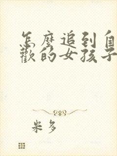 怎么追到自己喜欢的女孩子