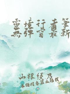 灵境行者笔趣阁无弹窗最新章节