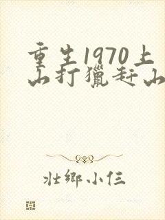 重生1970上山打猎赶山的小说