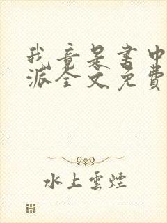 我竟是书中大反派全文免费阅读