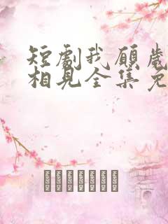 短剧我愿岁岁常相见全集免费观看