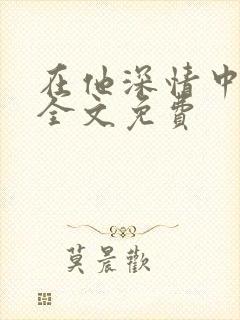 在他深情中陨落全文免费