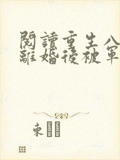 阅读重生八零:离婚后被军少宠上天