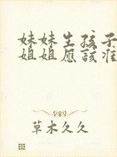 妹妹生孩子当天姐姐应该准备什么