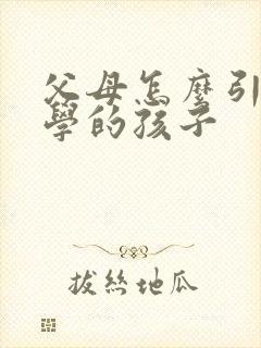 父母怎么引导厌学的孩子