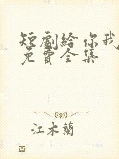 短剧给你我的心免费全集