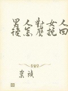 男人对女人死心后怎么挽回