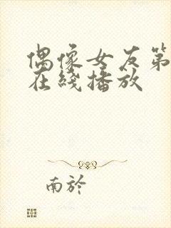 偶像女友第六集在线播放