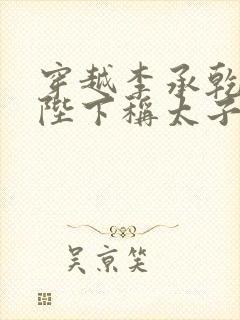 穿越李承乾,请陛下称太子免费全文阅读