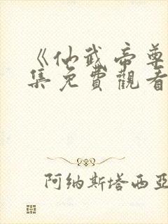 《仙武帝尊》全集免费观看