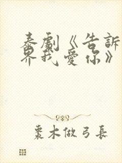 泰剧《告诉全世界我爱你》免费观看