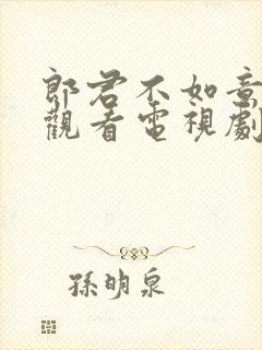 郎君不如意免费观看电视剧全集