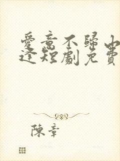 爱意不归山水不逢短剧免费观看全集高清