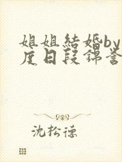 姐姐结婚by东度日段锦誉免费阅读