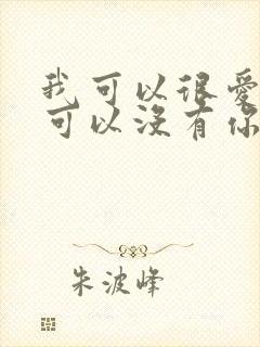 我可以很爱你也可以没有你是什么歌