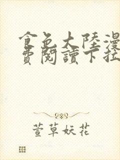 食色大陆漫画免费阅读下拉式六漫画