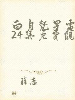 白月梵星电视剧24集免费观看