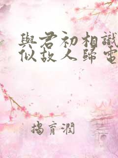 与君初相识·恰似故人归电视剧