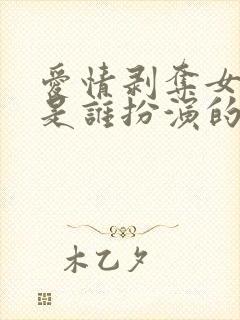 爱情剥夺女主角是谁扮演的