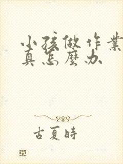 小孩做作业不认真怎么办