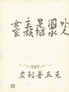 女主是国外神秘家族继承人的小说