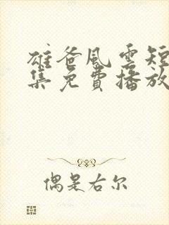 雄爸风云短剧全集免费播放