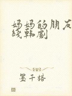 妈妈的朋友3在线韩剧