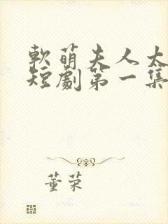 软萌夫人太难哄短剧第一集观看