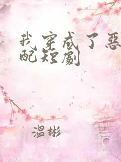 我穿成了恶毒女配短剧